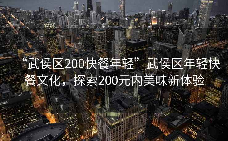 “武侯區(qū)200快餐年輕”武侯區(qū)年輕快餐文化，探索200元內(nèi)美味新體驗(yàn)