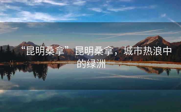 “昆明桑拿”昆明桑拿，城市熱浪中的綠洲