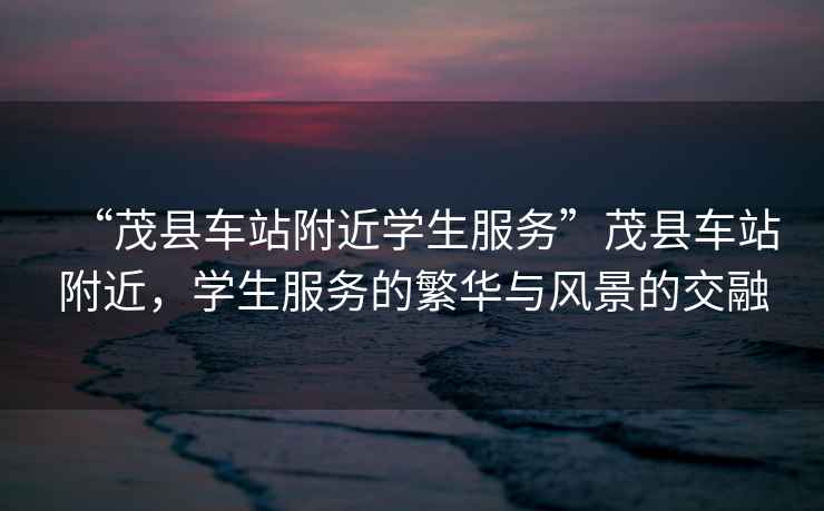 “茂縣車站附近學生服務”茂縣車站附近，學生服務的繁華與風景的交融