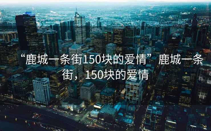 “鹿城一條街150塊的愛情”鹿城一條街，150塊的愛情