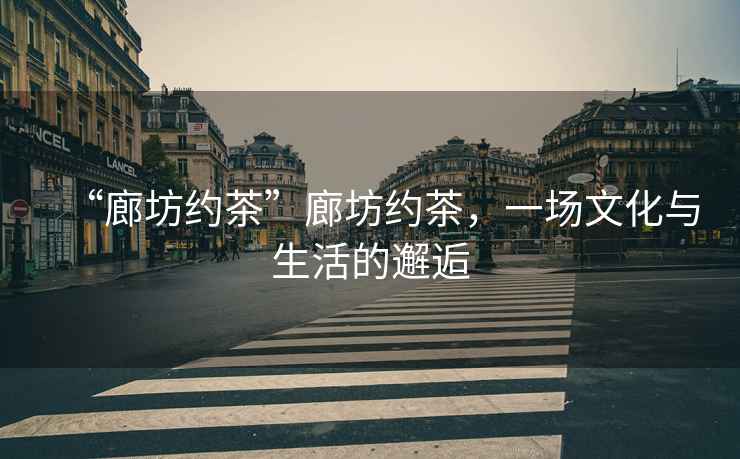 “廊坊約茶”廊坊約茶，一場(chǎng)文化與生活的邂逅