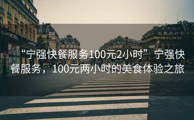 “寧強(qiáng)快餐服務(wù)100元2小時(shí)”寧強(qiáng)快餐服務(wù)，100元兩小時(shí)的美食體驗(yàn)之旅