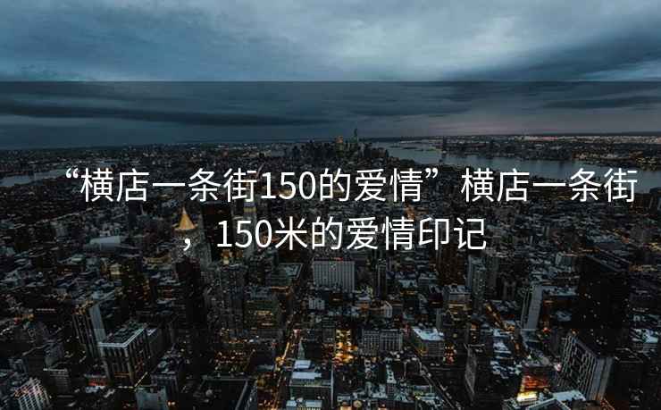 “橫店一條街150的愛情”橫店一條街，150米的愛情印記