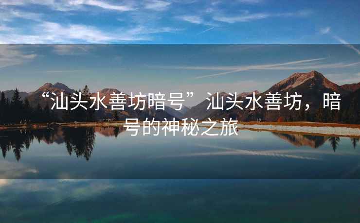 “汕頭水善坊暗號(hào)”汕頭水善坊，暗號(hào)的神秘之旅