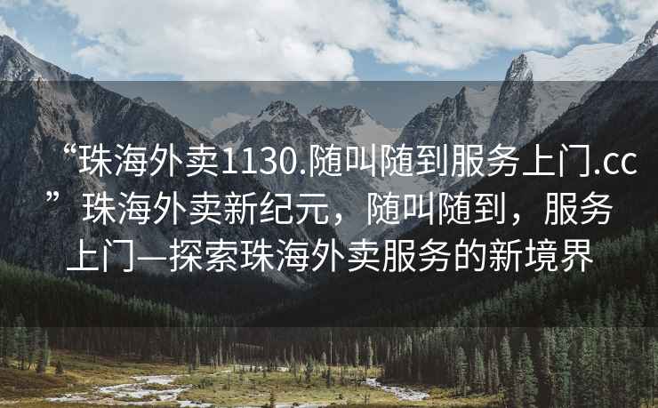 “珠海外賣(mài)1130.隨叫隨到服務(wù)上門(mén).cc”珠海外賣(mài)新紀(jì)元，隨叫隨到，服務(wù)上門(mén)—探索珠海外賣(mài)服務(wù)的新境界