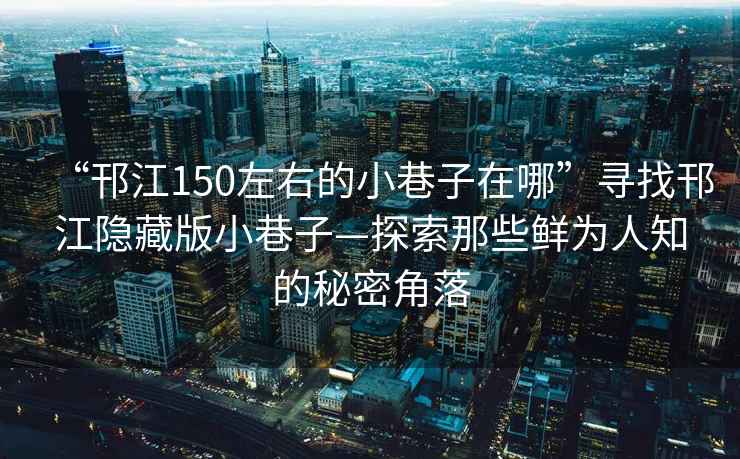 “邗江150左右的小巷子在哪”尋找邗江隱藏版小巷子—探索那些鮮為人知的秘密角落