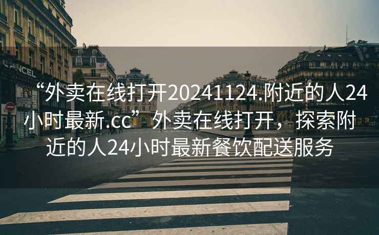 “外賣在線打開20241124.附近的人24小時最新.cc”外賣在線打開，探索附近的人24小時最新餐飲配送服務(wù)