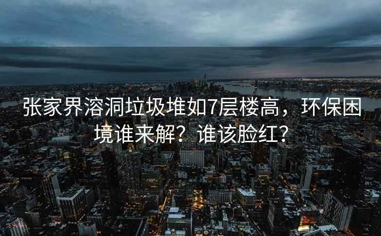 張家界溶洞垃圾堆如7層樓高，環(huán)保困境誰(shuí)來(lái)解？誰(shuí)該臉紅？