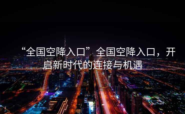 “全國空降入口”全國空降入口，開啟新時代的連接與機遇