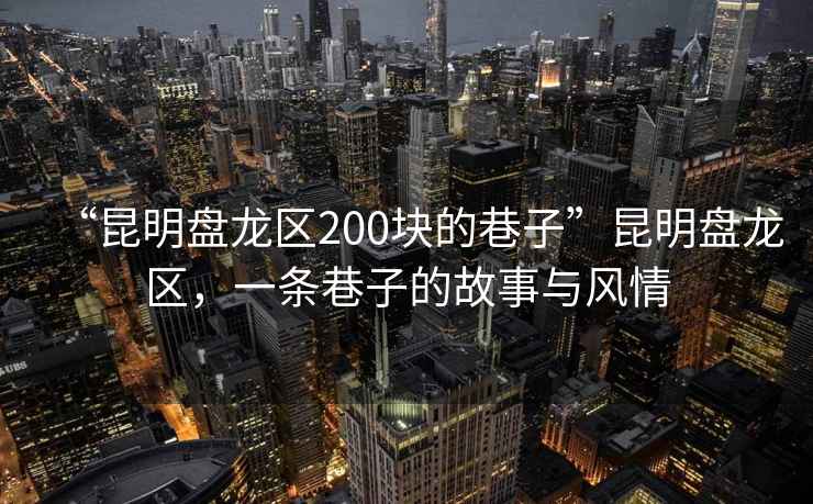 “昆明盤龍區(qū)200塊的巷子”昆明盤龍區(qū)，一條巷子的故事與風(fēng)情