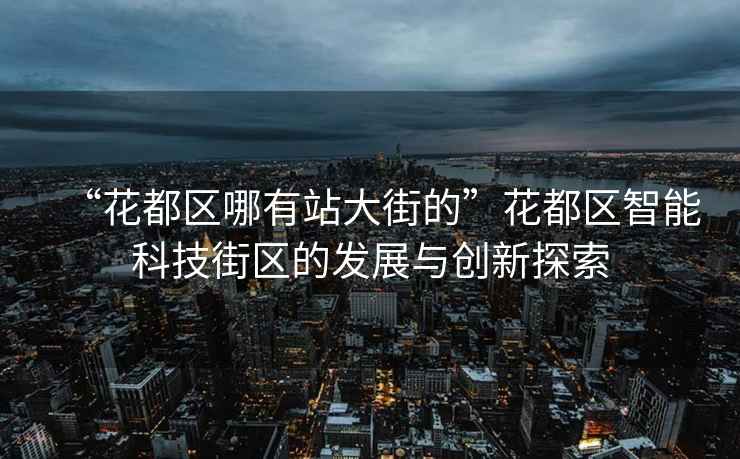 “花都區(qū)哪有站大街的”花都區(qū)智能科技街區(qū)的發(fā)展與創(chuàng)新探索