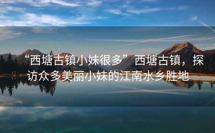 “西塘古鎮(zhèn)小妹很多”西塘古鎮(zhèn)，探訪眾多美麗小妹的江南水鄉(xiāng)勝地
