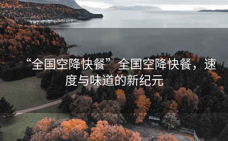 “全國空降快餐”全國空降快餐，速度與味道的新紀元
