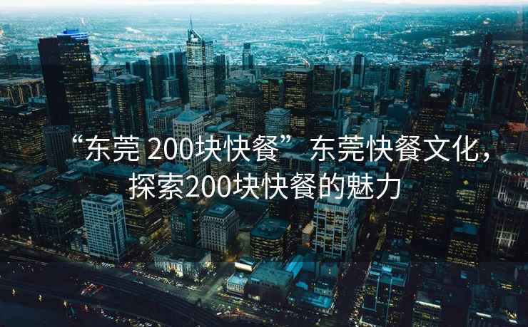 “東莞 200塊快餐”東莞快餐文化，探索200塊快餐的魅力