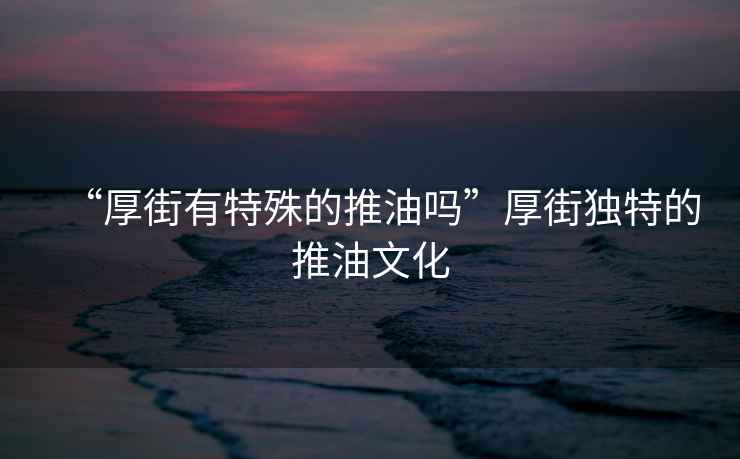 “厚街有特殊的推油嗎”厚街獨(dú)特的推油文化