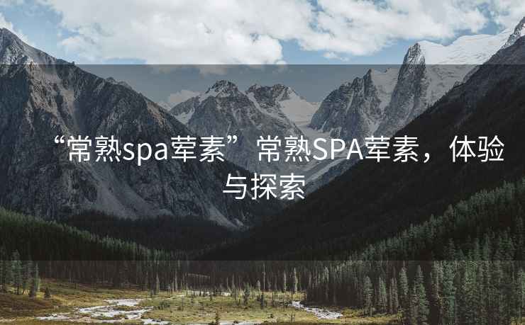 “常熟spa葷素”常熟SPA葷素，體驗(yàn)與探索