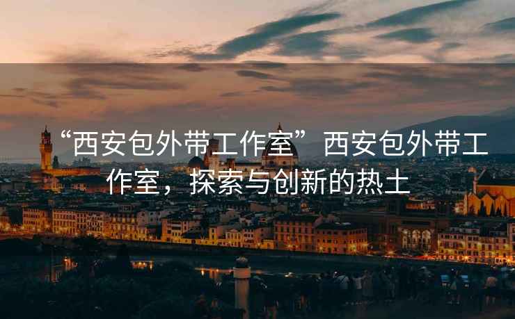 “西安包外帶工作室”西安包外帶工作室，探索與創(chuàng)新的熱土
