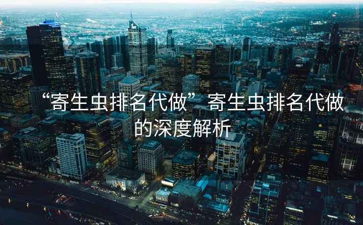 “寄生蟲排名代做”寄生蟲排名代做的深度解析
