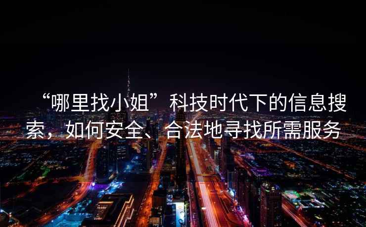 “哪里找小姐”科技時代下的信息搜索，如何安全、合法地尋找所需服務(wù)