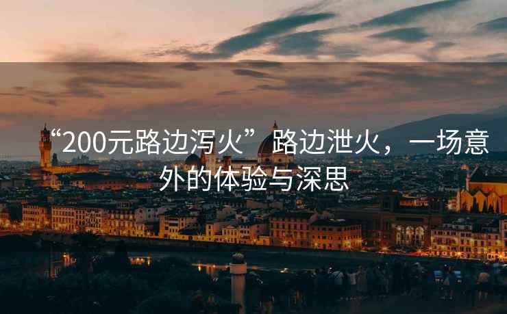 “200元路邊瀉火”路邊泄火，一場意外的體驗與深思