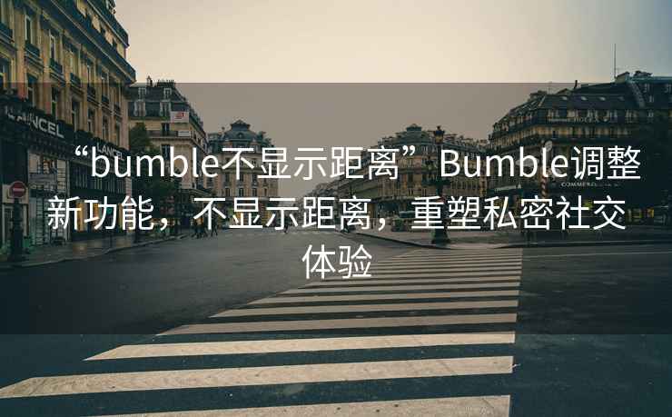 “bumble不顯示距離”Bumble調(diào)整新功能，不顯示距離，重塑私密社交體驗(yàn)