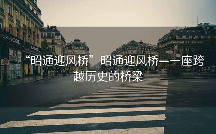 “昭通迎風(fēng)橋”昭通迎風(fēng)橋—一座跨越歷史的橋梁