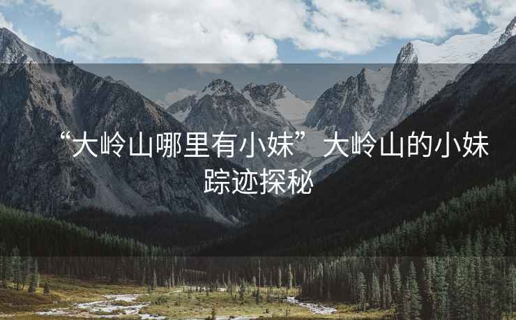“大嶺山哪里有小妹”大嶺山的小妹蹤跡探秘