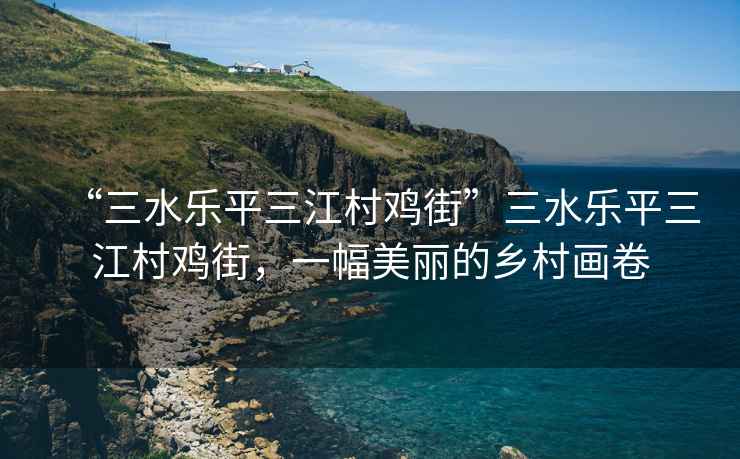 “三水樂平三江村雞街”三水樂平三江村雞街，一幅美麗的鄉(xiāng)村畫卷