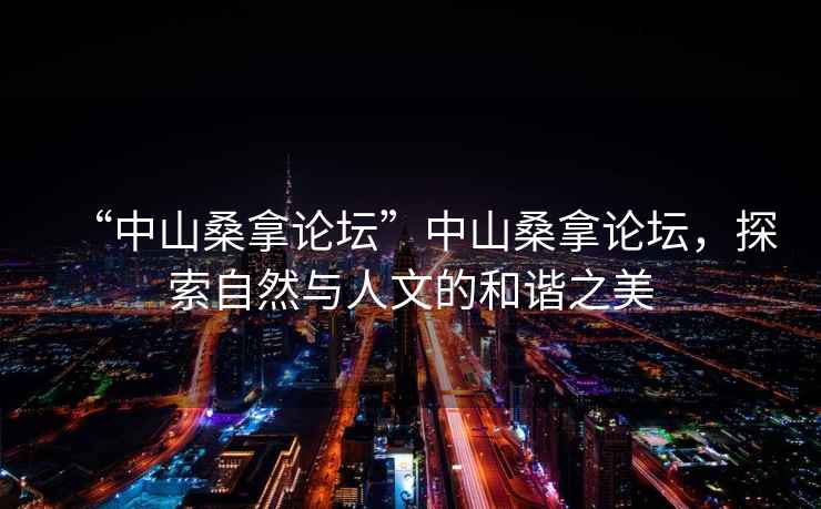 “中山桑拿論壇”中山桑拿論壇，探索自然與人文的和諧之美