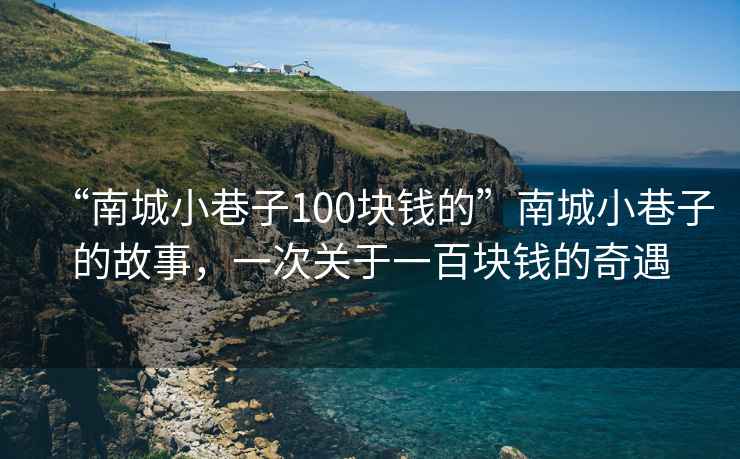 “南城小巷子100塊錢的”南城小巷子的故事，一次關于一百塊錢的奇遇