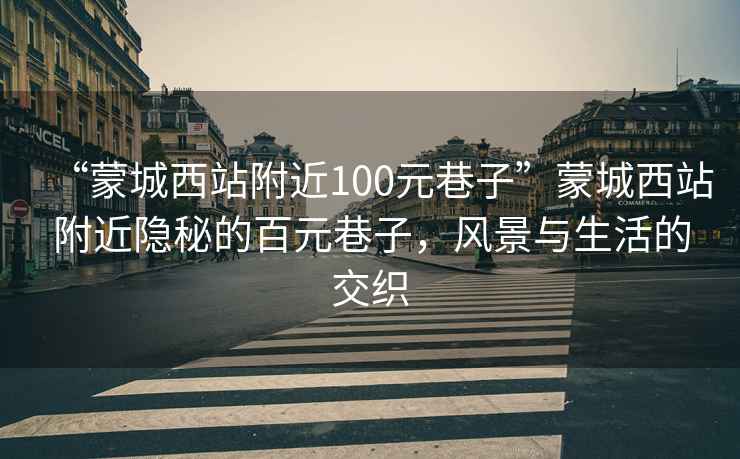 “蒙城西站附近100元巷子”蒙城西站附近隱秘的百元巷子，風(fēng)景與生活的交織
