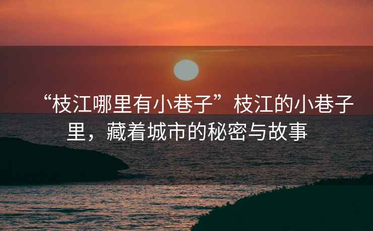 “枝江哪里有小巷子”枝江的小巷子里，藏著城市的秘密與故事