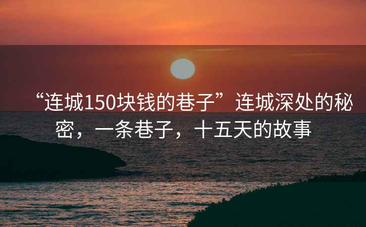 “連城150塊錢的巷子”連城深處的秘密，一條巷子，十五天的故事