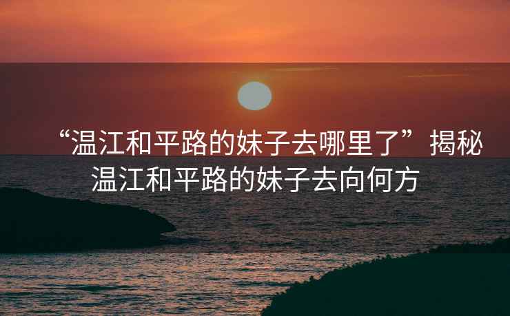 “溫江和平路的妹子去哪里了”揭秘溫江和平路的妹子去向何方