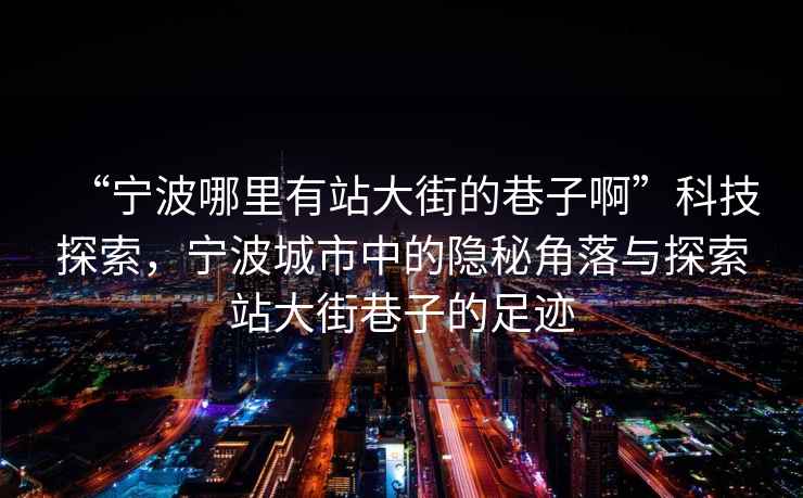 “寧波哪里有站大街的巷子啊”科技探索，寧波城市中的隱秘角落與探索站大街巷子的足跡