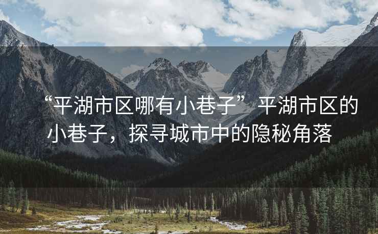 “平湖市區(qū)哪有小巷子”平湖市區(qū)的小巷子，探尋城市中的隱秘角落