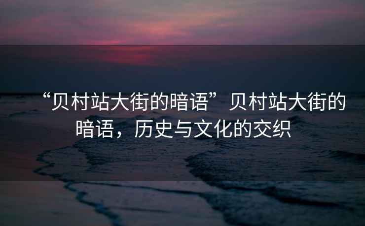 “貝村站大街的暗語(yǔ)”貝村站大街的暗語(yǔ)，歷史與文化的交織