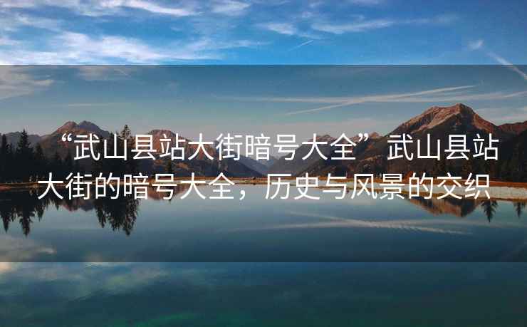 “武山縣站大街暗號(hào)大全”武山縣站大街的暗號(hào)大全，歷史與風(fēng)景的交織