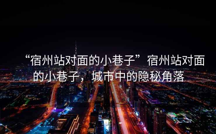 “宿州站對(duì)面的小巷子”宿州站對(duì)面的小巷子，城市中的隱秘角落