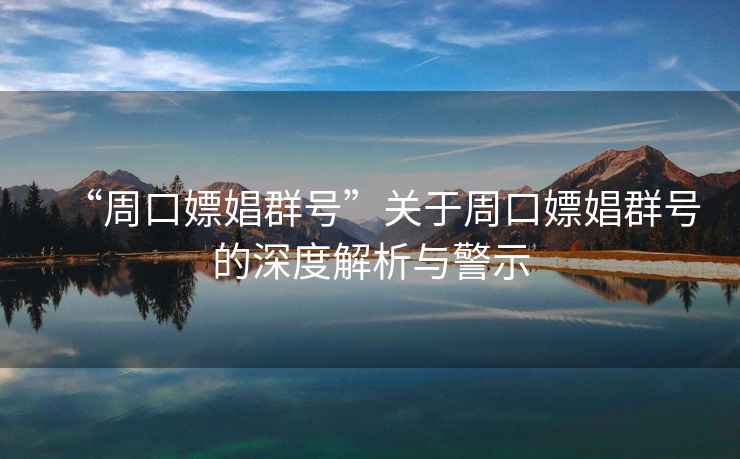 “周口嫖娼群號”關(guān)于周口嫖娼群號的深度解析與警示
