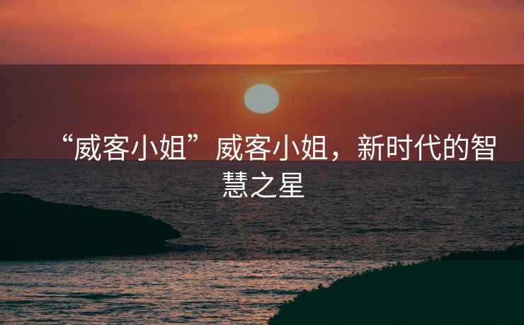 “威客小姐”威客小姐，新時(shí)代的智慧之星