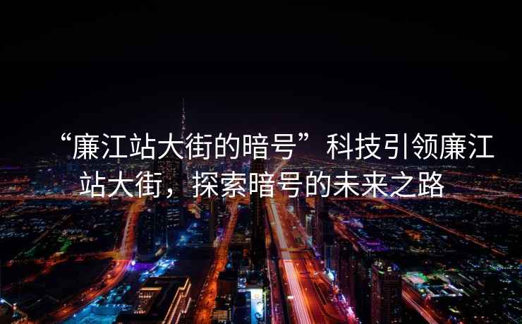 “廉江站大街的暗號”科技引領(lǐng)廉江站大街，探索暗號的未來之路