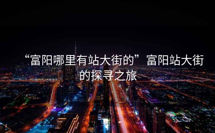 “富陽哪里有站大街的”富陽站大街的探尋之旅