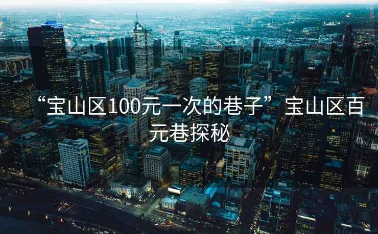 “寶山區(qū)100元一次的巷子”寶山區(qū)百元巷探秘