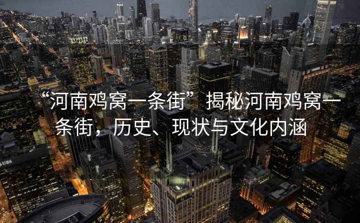 “河南雞窩一條街”揭秘河南雞窩一條街，歷史、現(xiàn)狀與文化內(nèi)涵