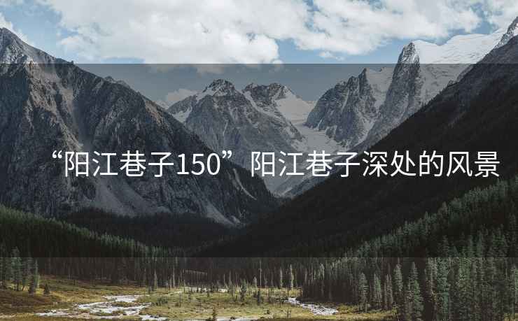 “陽江巷子150”陽江巷子深處的風景