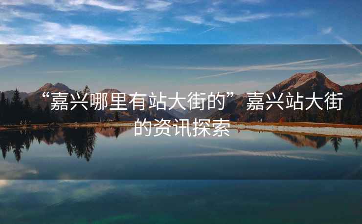 “嘉興哪里有站大街的”嘉興站大街的資訊探索