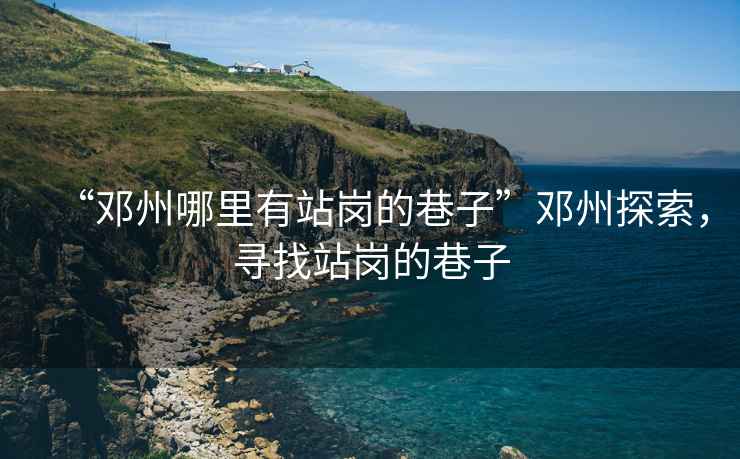“鄧州哪里有站崗的巷子”鄧州探索，尋找站崗的巷子