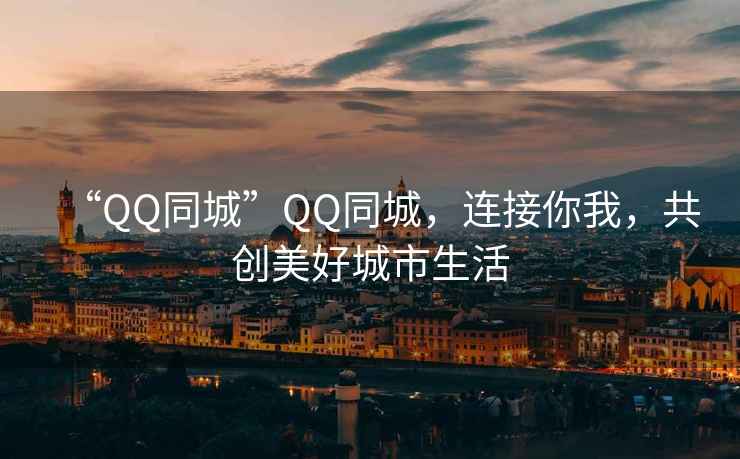“QQ同城”QQ同城，連接你我，共創(chuàng)美好城市生活