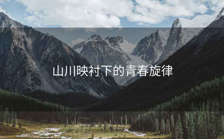山川映襯下的青春旋律